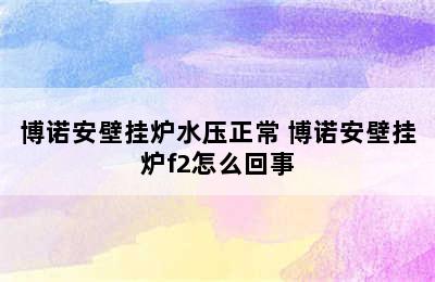 博诺安壁挂炉水压正常 博诺安壁挂炉f2怎么回事